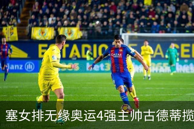 塞女排无缘奥运4强主帅古德蒂揽责 发文告别球队