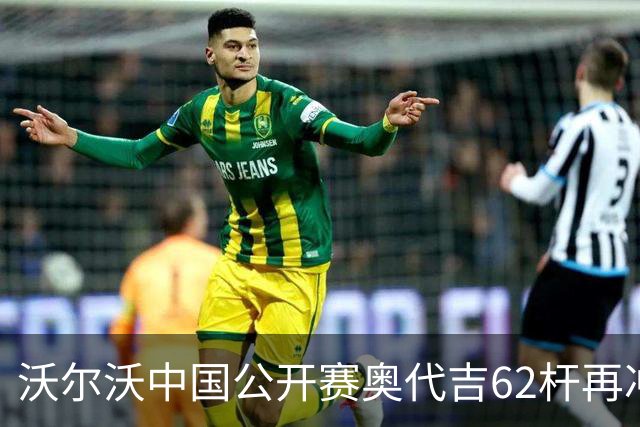沃尔沃中国公开赛奥代吉62杆再冲冠 金子豪彭博T8